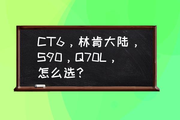 凯迪拉克ct6和捷豹xfl哪个有面子 CT6，林肯大陆，S90，Q70L，怎么选？