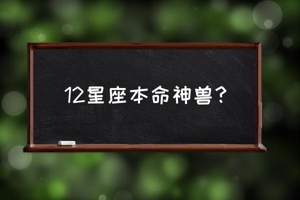 双鱼座的神力怎么召唤 12星座本命神兽？