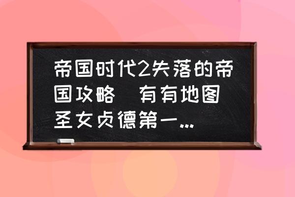 最详细的伦敦攻略 帝国时代2失落的帝国攻略(有有地图)圣女贞德第一关攻略？