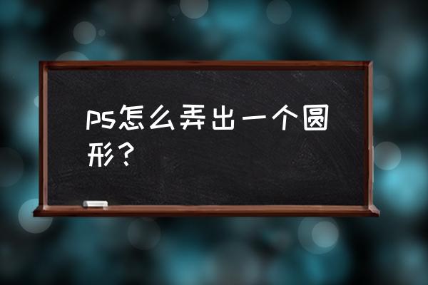 ps怎么把条形画成圆环 ps怎么弄出一个圆形？