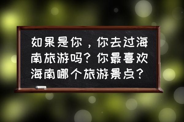 去海南旅游最详细攻略 如果是你，你去过海南旅游吗？你最喜欢海南哪个旅游景点？