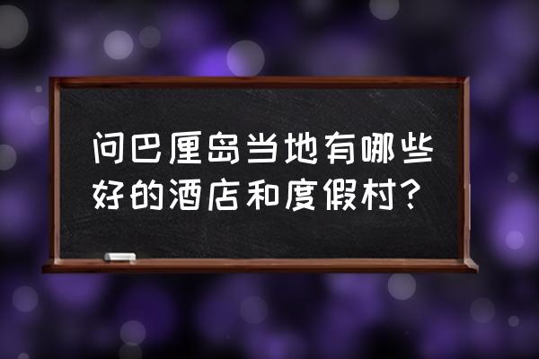 巴厘岛度假住宿推荐 问巴厘岛当地有哪些好的酒店和度假村？