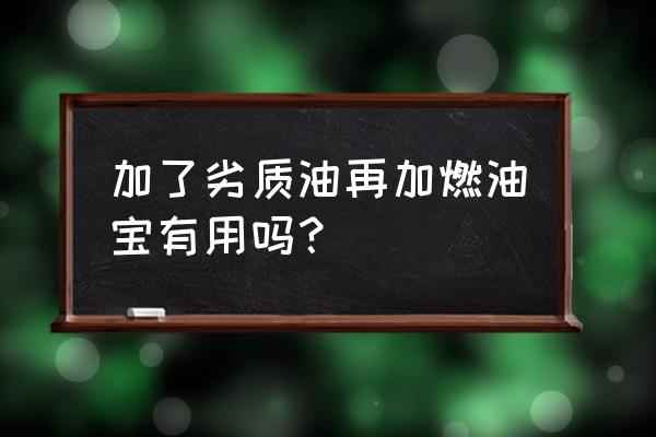 汽车不小心加入劣质汽油怎么办呢 加了劣质油再加燃油宝有用吗？