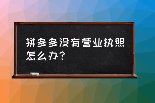 自己怎么开拼多多店铺 拼多多没有营业执照怎么办？