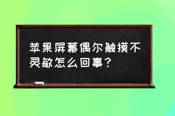 iphone屏幕触摸无反应 苹果屏幕偶尔触摸不灵敏怎么回事？