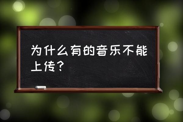 音频为什么上传不了 为什么有的音乐不能上传？