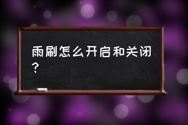 雨刷器怎么用怎么开怎么关 雨刷怎么开启和关闭？