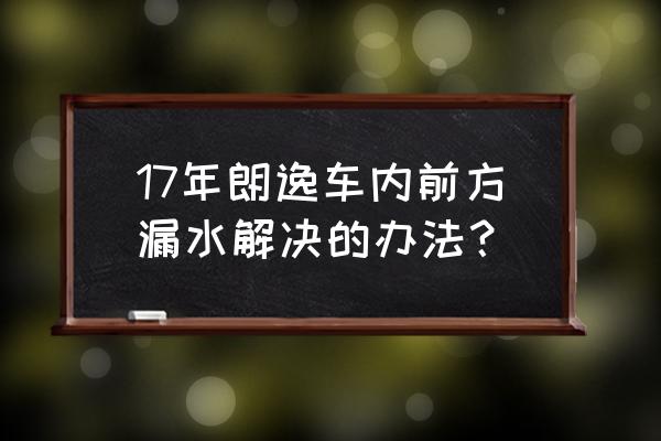 车辆漏水维修方式 17年朗逸车内前方漏水解决的办法？