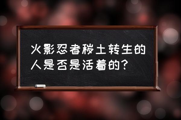 火影忍者秽土转生有原来的实力吗 火影忍者秽土转生的人是否是活着的？