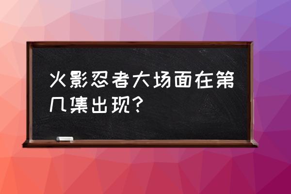 苍蓝境界阵容搭配 火影忍者大场面在第几集出现？