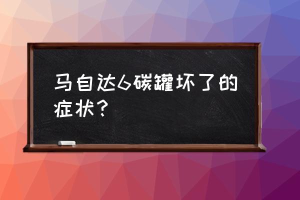 碳罐电磁阀坏了和油品有关系吗 马自达6碳罐坏了的症状？