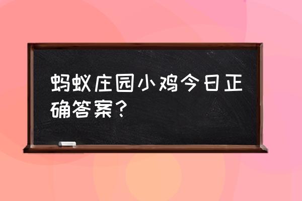 8月24日蚂蚁庄园答案是什么正确 蚂蚁庄园小鸡今日正确答案？