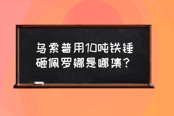 乌索普吃的什么恶魔果实 乌索普用10吨铁锤砸佩罗娜是哪集？