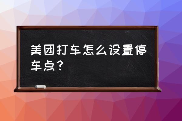 美团单车的使用教程 美团打车怎么设置停车点？