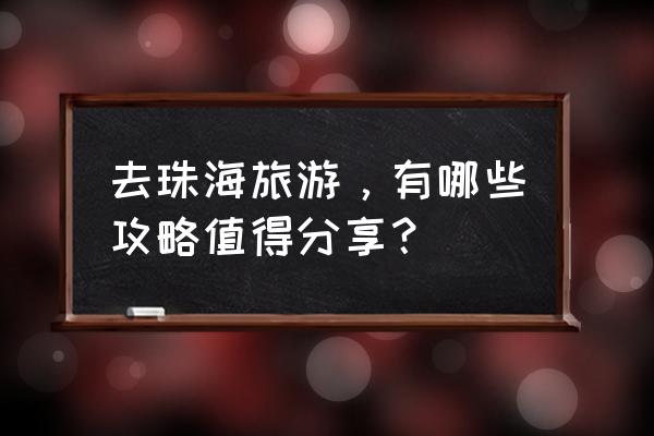 珠海有什么好玩的地方而且又免费 去珠海旅游，有哪些攻略值得分享？