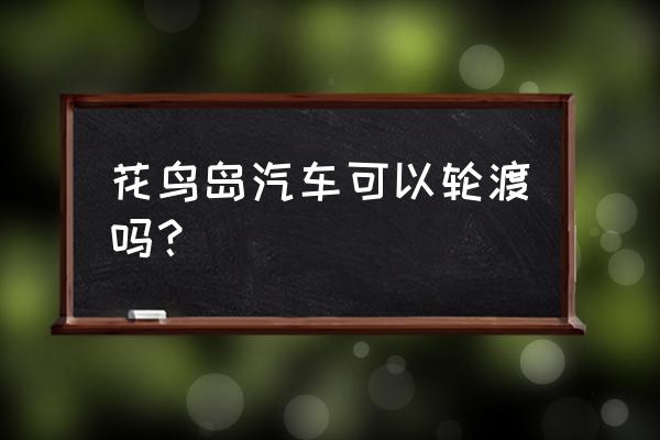 花鸟岛一日游攻略 花鸟岛汽车可以轮渡吗？