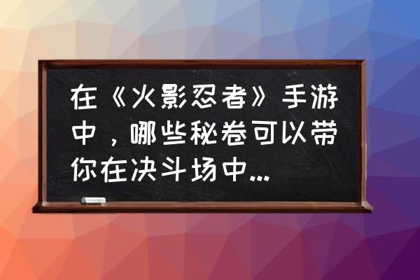 火影忍者疾风传怎么快速升级战力 在《火影忍者》手游中，哪些秘卷可以带你在决斗场中“超神”？