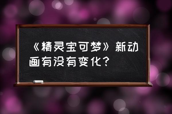 哔哩哔哩怎么一键取消追番 《精灵宝可梦》新动画有没有变化？