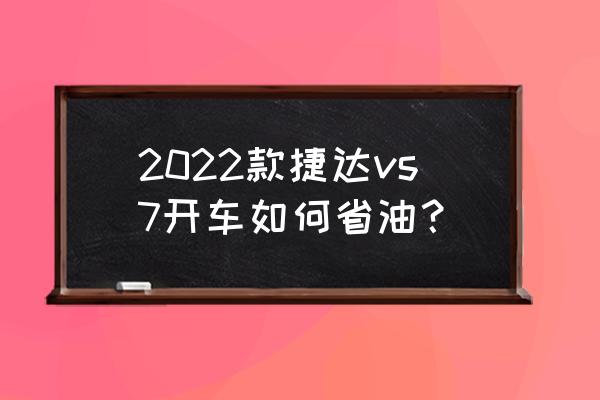 捷达省油最好的方法 2022款捷达vs7开车如何省油？