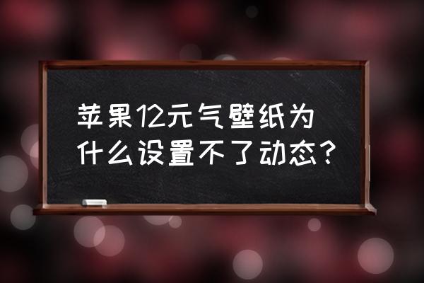 iapp动态图怎么用 苹果12元气壁纸为什么设置不了动态？