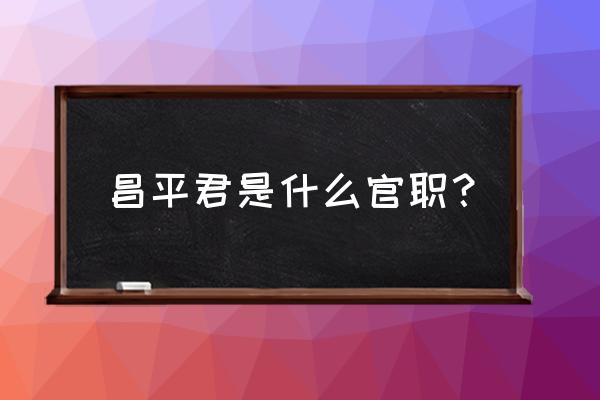 昌平哪有卖流沙包 昌平君是什么官职？