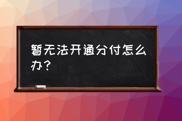 微信分付开通以后可以关闭吗 暂无法开通分付怎么办？