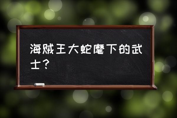 海贼王狂死郎谁最强 海贼王大蛇麾下的武士？