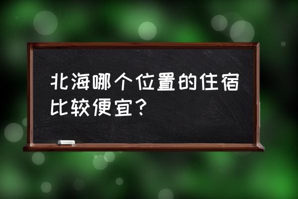 北海哪里住宿便宜实惠 北海哪个位置的住宿比较便宜？