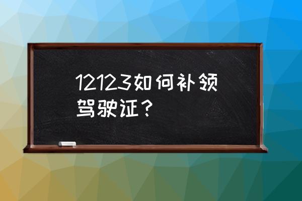 交管12123能补办车辆登记证书么 12123如何补领驾驶证？