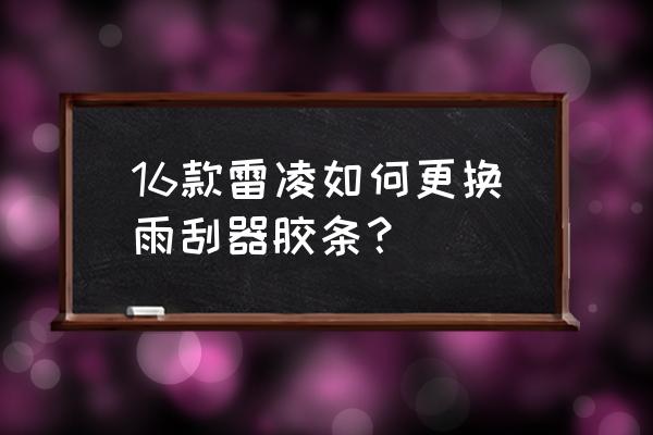 雷凌换雨刮器教程 16款雷凌如何更换雨刮器胶条？