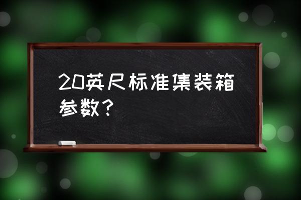 20gp集装箱的外部尺寸和内部尺寸 20英尺标准集装箱参数？