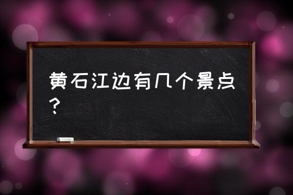 大冶附近一日游最佳景点 黄石江边有几个景点？