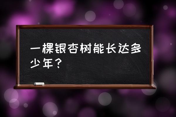 银杏树寿命一般多少 一棵银杏树能长达多少年？