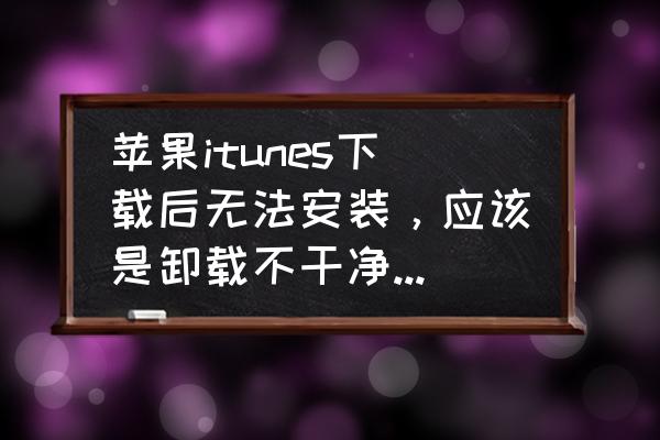 win10怎么把itunes卸载干净 苹果itunes下载后无法安装，应该是卸载不干净导致的，怎么办？