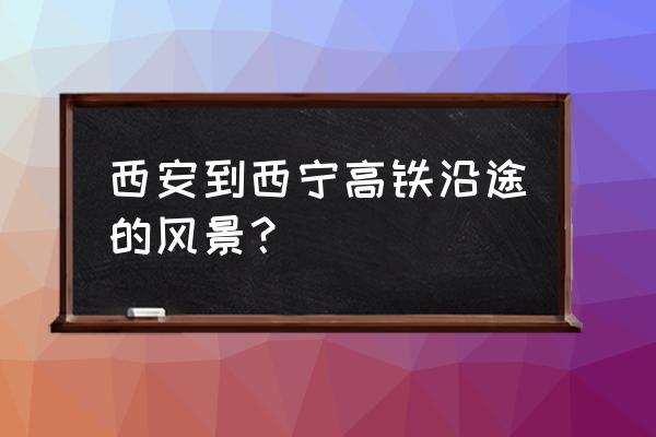 西安到青海自由行攻略最佳路线 西安到西宁高铁沿途的风景？