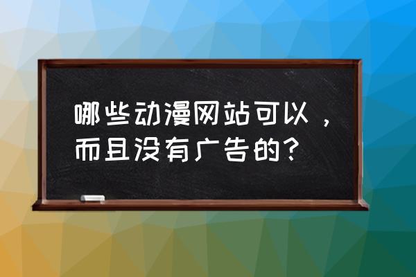 动漫之家打开小说就连接失败 哪些动漫网站可以，而且没有广告的？