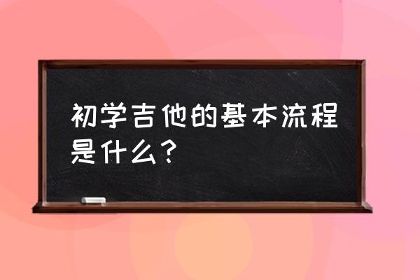 新手司机开车步骤 初学吉他的基本流程是什么？