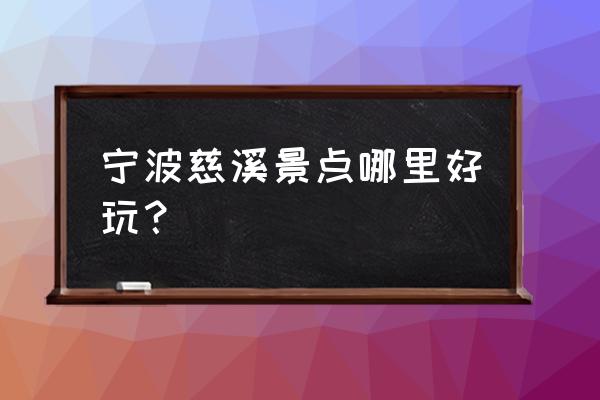 慈溪旅游攻略必去景点推荐 宁波慈溪景点哪里好玩？