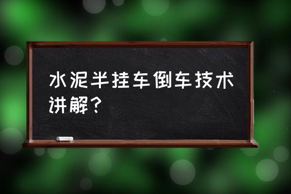 初学开半挂车的技巧和方法 水泥半挂车倒车技术讲解？