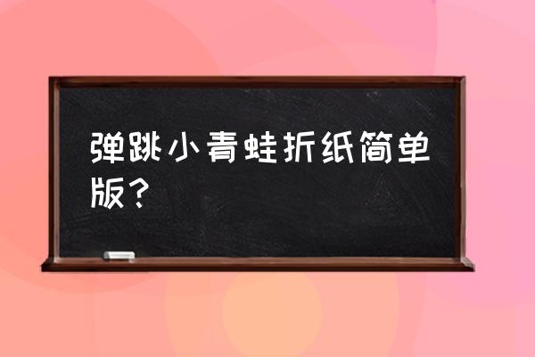 3-6岁儿童最简单折纸青蛙动物 弹跳小青蛙折纸简单版？