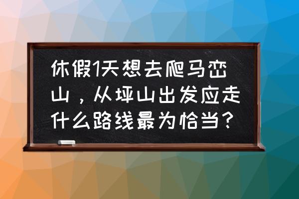 游深圳马峦山的最佳路线图 休假1天想去爬马峦山，从坪山出发应走什么路线最为恰当？