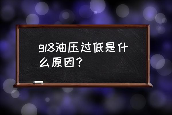 为什么会出现机油压力过低 gl8油压过低是什么原因？