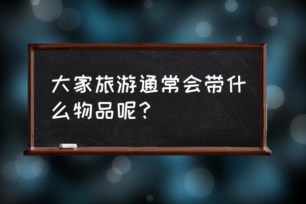 旅游生活用品包括哪些 大家旅游通常会带什么物品呢? 旅游生活用品包括哪些 大家旅游通常会带什么物品呢?