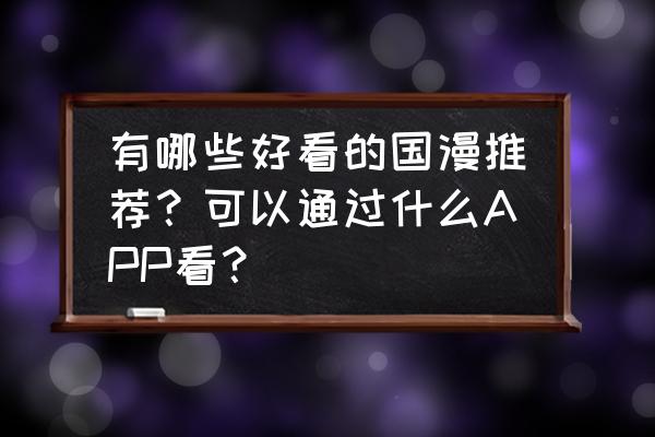 能免费观看国漫的软件 有哪些好看的国漫推荐？可以通过什么APP看？