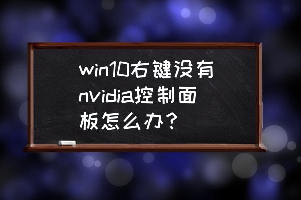 win10怎么找nvidia控制面板 win10右键没有nvidia控制面板怎么办？