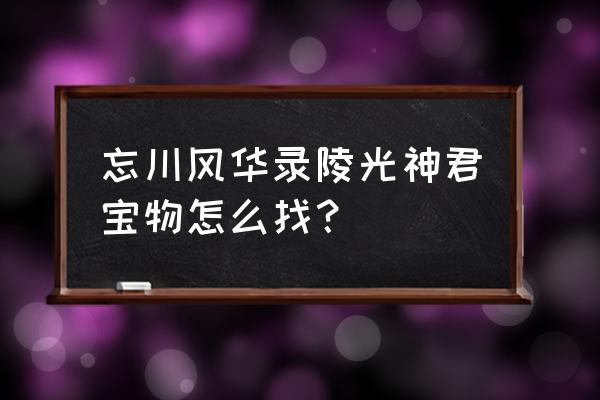 朱雀拼装模型 忘川风华录陵光神君宝物怎么找？