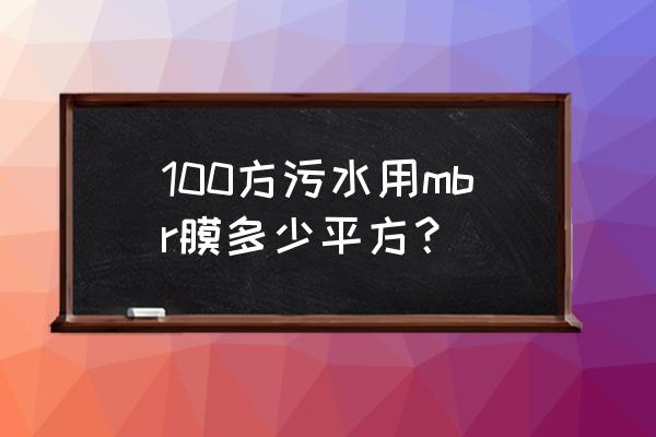 怎么根据水量和水质选择mbr膜 100方污水用mbr膜多少平方？