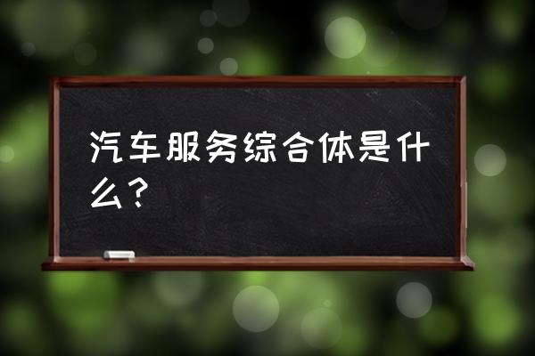 汽车装饰中心都卖什么 汽车服务综合体是什么？