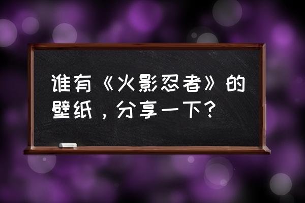 火影中卡卡西帅气的照片 谁有《火影忍者》的壁纸，分享一下？