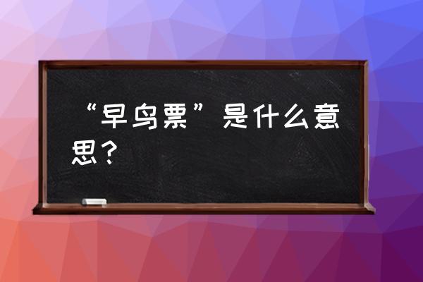 早鸟票和现场票什么区别 “早鸟票”是什么意思？